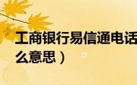 工商银行易信通电话（11月18日工银易信什么意思）