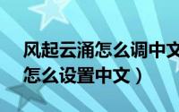 风起云涌怎么调中文（11月18日风起云涌2怎么设置中文）