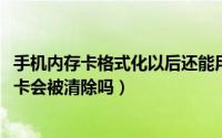 手机内存卡格式化以后还能用吗（10月08日手机格式化内存卡会被清除吗）