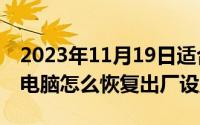 2023年11月19日适合搬家吗（11月19日XP电脑怎么恢复出厂设置）