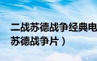 二战苏德战争经典电影（11月19日二战经典苏德战争片）