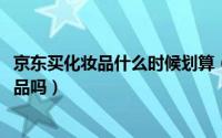 京东买化妆品什么时候划算（11月18日京东上的化妆品是正品吗）