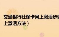 交通银行社保卡网上激活步骤（10月08日交通银行社保卡网上激活方法）