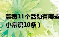 禁毒11个活动有哪些（11月18日禁毒的危害小常识10条）