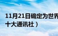 11月21日确定为世界什么日（10月08日世界十大通讯社）