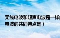 无线电波和超声电波是一样的吗?（11月19日超声波和无线电波的共同特点是）