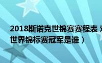 2018斯诺克世锦赛赛程表 对阵签表（10月08日2018斯诺世界锦标赛冠军是谁）