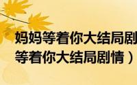 妈妈等着你大结局剧情介绍（11月19日妈妈等着你大结局剧情）