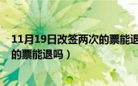 11月19日改签两次的票能退吗为什么（11月19日改签两次的票能退吗）