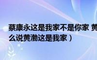 蔡康永这是我家不是你家 黄渤回答（11月19日蔡康永为什么说黄渤这是我家）