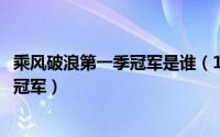 乘风破浪第一季冠军是谁（11月19日乘风破浪第一季总决赛冠军）