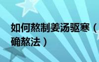 如何熬制姜汤驱寒（11月19日姜汤驱寒的正确熬法）