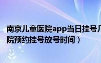 南京儿童医院app当日挂号几点放号（11月19日南京儿童医院预约挂号放号时间）