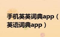 手机英英词典app（11月19日最好用的手机英语词典app）