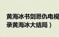 黄海冰书剑恩仇电视剧（11月19日书剑恩仇录黄海冰大结局）