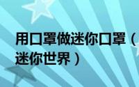 用口罩做迷你口罩（10月08日小口罩怎么做迷你世界）