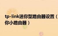 tp-link迷你型路由器设置（11月19日怎么设置TP-LINK迷你小路由器）