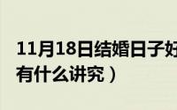 11月18日结婚日子好吗（11月18日结婚报期有什么讲究）