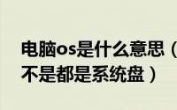 电脑os是什么意思（10月08日os盘和c盘是不是都是系统盘）