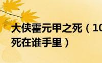 大侠霍元甲之死（10月08日大侠霍元甲最后死在谁手里）