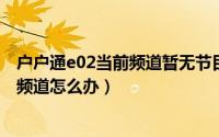 户户通e02当前频道暂无节目（11月19日户户通002无当前频道怎么办）