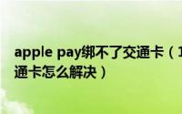 apple pay绑不了交通卡（10月08日applepay无法添加交通卡怎么解决）