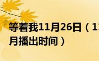 等着我11月26日（11月19日等着我2021年9月播出时间）