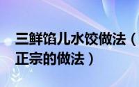 三鲜馅儿水饺做法（11月19日三鲜馅水饺最正宗的做法）