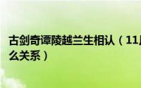 古剑奇谭陵越兰生相认（11月19日古剑奇谭陵越和方兰生什么关系）