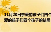 11月20日亲爱的孩子们四个孩子的结局如何（11月20日亲爱的孩子们四个孩子的结局）