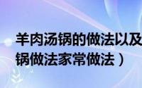 羊肉汤锅的做法以及配菜（11月19日羊肉汤锅做法家常做法）