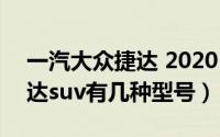 一汽大众捷达 2020（11月19日一汽大众捷达suv有几种型号）