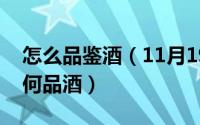 怎么品鉴酒（11月19日如何鉴别酒的质量如何品酒）