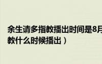 余生请多指教播出时间是8月9日吗?（10月08日余生请多指教什么时候播出）