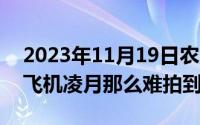 2023年11月19日农历是（11月19日为什么飞机凌月那么难拍到）