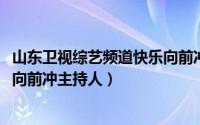 山东卫视综艺频道快乐向前冲（11月19日山东综艺频道快乐向前冲主持人）