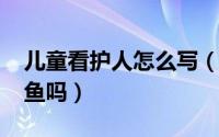 儿童看护人怎么写（11月19日雨前燥热能钓鱼吗）