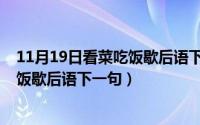 11月19日看菜吃饭歇后语下一句怎么说（11月19日看菜吃饭歇后语下一句）