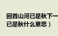 回首山河已是秋下一句（10月08日回首山河已是秋什么意思）