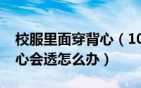 校服里面穿背心（10月08日夏天穿校服小背心会透怎么办）