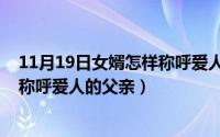 11月19日女婿怎样称呼爱人的父亲呢（11月19日女婿怎样称呼爱人的父亲）