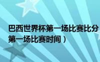 巴西世界杯第一场比赛比分（11月19日2022世界杯巴西队第一场比赛时间）