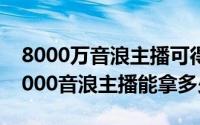 8000万音浪主播可得多少（10月08日抖音8000音浪主播能拿多少）