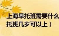 上海早托班需要什么条件（11月19日上海早托班几岁可以上）