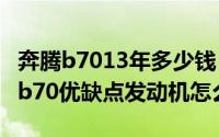 奔腾b7013年多少钱（11月19日2013款奔腾b70优缺点发动机怎么样）