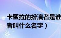 卡蜜拉的扮演者是谁（11月19日卡蜜拉扮演者叫什么名字）