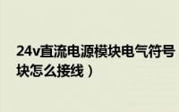 24v直流电源模块电气符号（11月19日DC24V直流电源模块怎么接线）