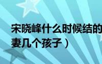 宋晓峰什么时候结的婚（10月08日宋晓峰夫妻几个孩子）