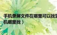 手机录屏文件在哪里可以找到（11月19日手机录屏文件在手机哪里找）