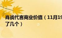 肖战代言商业价值（11月19日2021肖战商务代言已经官宣了几个）